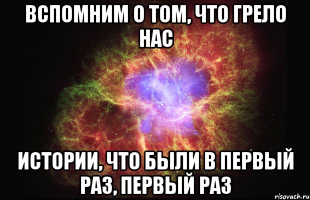 вспомним о том, что грело нас истории, что были в первый раз, первый раз, Мем Туманность