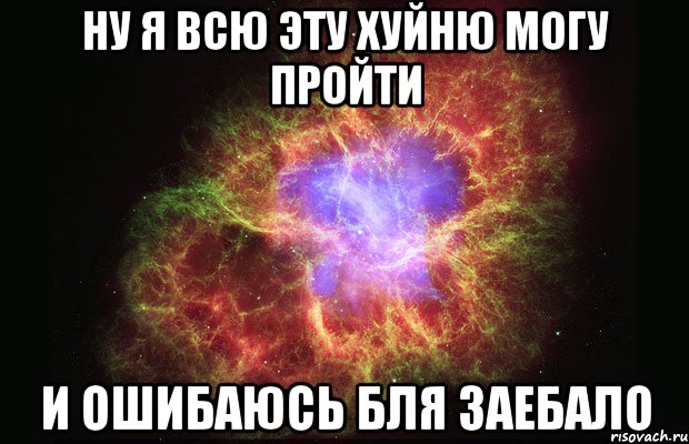 ну я всю эту хуйню могу пройти и ошибаюсь бля заебало, Мем Туманность