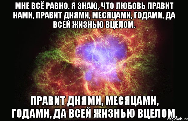 мне всё равно. я знаю, что любовь правит нами, правит днями, месяцами, годами, да всей жизнью вцелом. правит днями, месяцами, годами, да всей жизнью вцелом., Мем Туманность