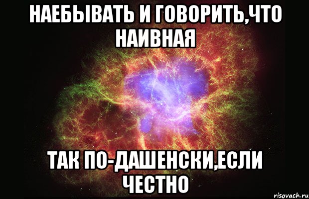 наебывать и говорить,что наивная так по-дашенски,если честно, Мем Туманность