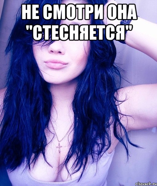 не смотри она "стесняется" , Мем тупая пизда