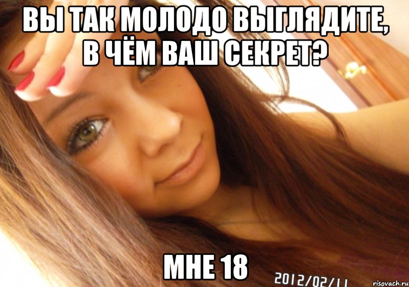 вы так молодо выглядите, в чём ваш секрет? мне 18