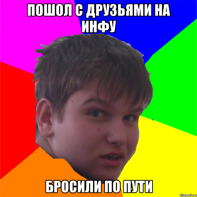 пошол с друзьями на инфу бросили по пути