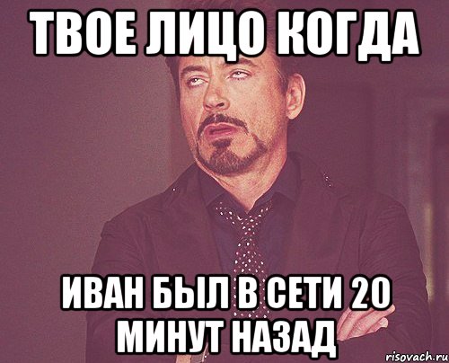 твое лицо когда иван был в сети 20 минут назад, Мем твое выражение лица