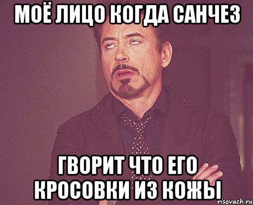 моё лицо когда санчез гворит что его кросовки из кожы, Мем твое выражение лица