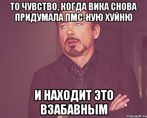 то чувство, когда вика снова придумала пмс-ную хуйню и находит это взабавным, Мем твое выражение лица