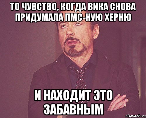 то чувство, когда вика снова придумала пмс-ную херню и находит это забавным, Мем твое выражение лица