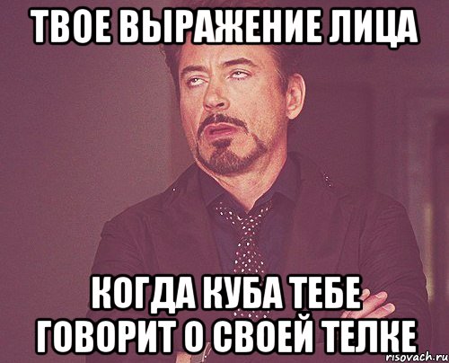 твое выражение лица когда куба тебе говорит о своей телке, Мем твое выражение лица