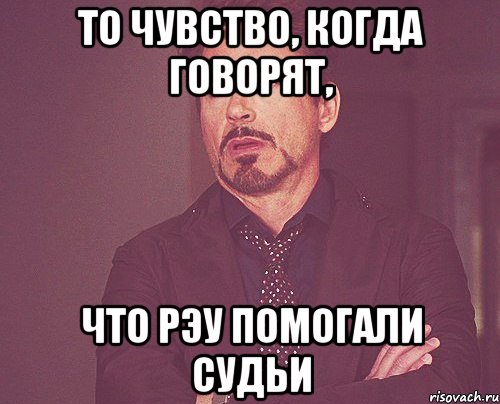 то чувство, когда говорят, что рэу помогали судьи, Мем твое выражение лица