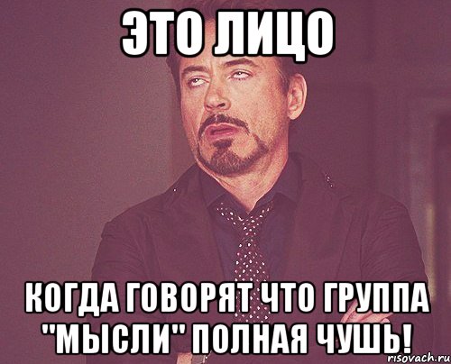 это лицо когда говорят что группа "мысли" полная чушь!, Мем твое выражение лица