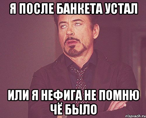 я после банкета устал или я нефига не помню чё было, Мем твое выражение лица