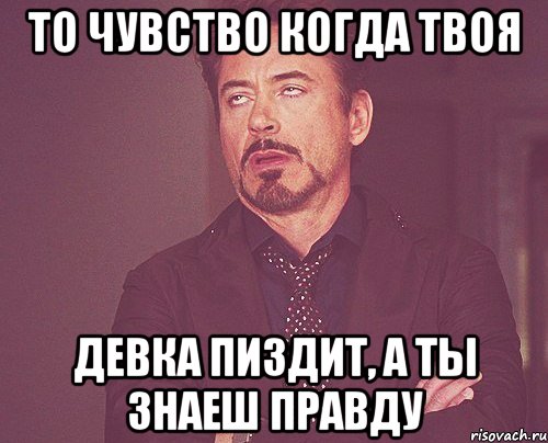 то чувство когда твоя девка пиздит, а ты знаеш правду, Мем твое выражение лица