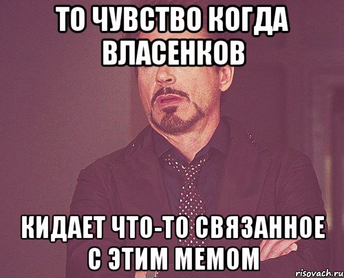 то чувство когда власенков кидает что-то связанное с этим мемом, Мем твое выражение лица