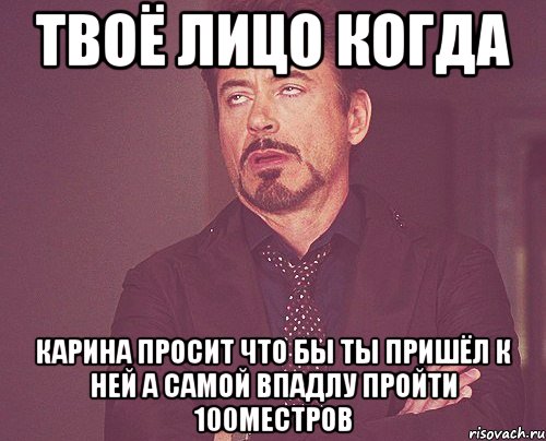 твоё лицо когда карина просит что бы ты пришёл к ней а самой впадлу пройти 100местров, Мем твое выражение лица