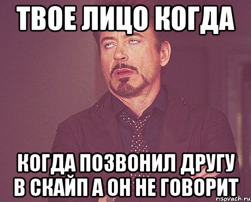 твое лицо когда когда позвонил другу в скайп а он не говорит, Мем твое выражение лица