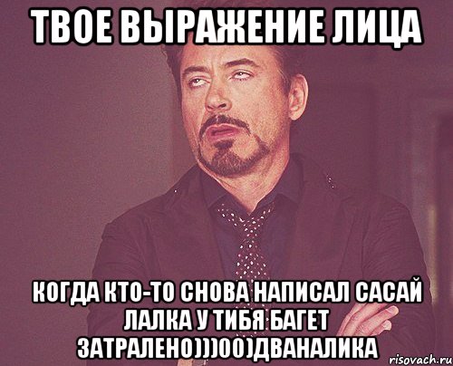 твое выражение лица когда кто-то снова написал сасай лалка у тибя багет затралено)))00)дваналика, Мем твое выражение лица