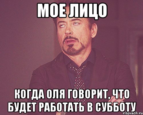 мое лицо когда оля говорит, что будет работать в субботу, Мем твое выражение лица