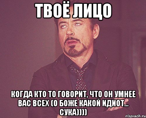 твоё лицо когда кто то говорит, что он умнее вас всех (о боже какой идиот... сука)))), Мем твое выражение лица