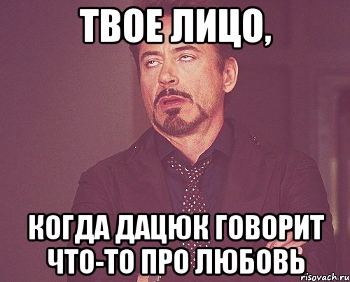 твое лицо, когда дацюк говорит что-то про любовь, Мем твое выражение лица