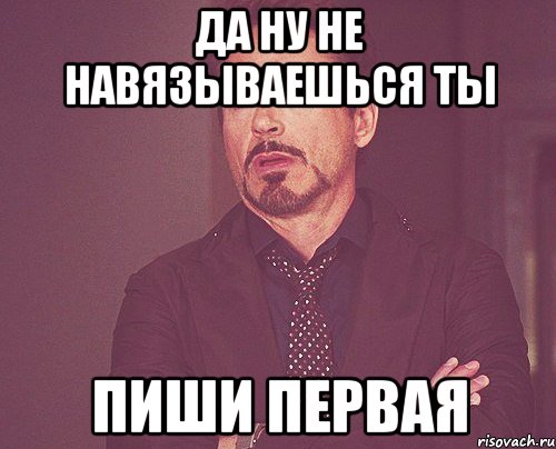 да ну не навязываешься ты пиши первая, Мем твое выражение лица