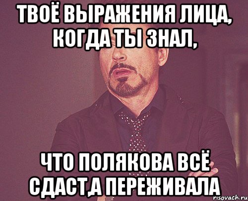 твоё выражения лица, когда ты знал, что полякова всё сдаст,а переживала, Мем твое выражение лица