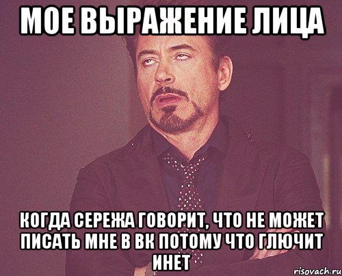 мое выражение лица когда сережа говорит, что не может писать мне в вк потому что глючит инет, Мем твое выражение лица