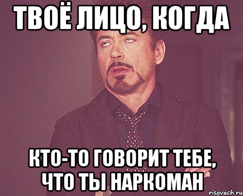 твоё лицо, когда кто-то говорит тебе, что ты наркоман, Мем твое выражение лица