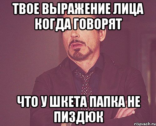 твое выражение лица когда говорят что у шкета папка не пиздюк, Мем твое выражение лица