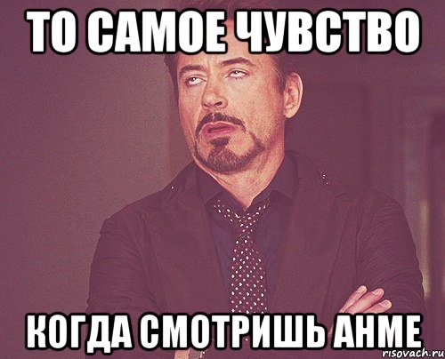 то самое чувство когда смотришь анме, Мем твое выражение лица