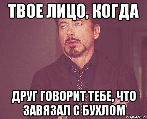 твое лицо, когда друг говорит тебе, что завязал с бухлом, Мем твое выражение лица