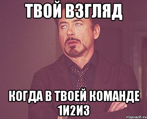 твой взгляд когда в твоей команде 1и2и3, Мем твое выражение лица