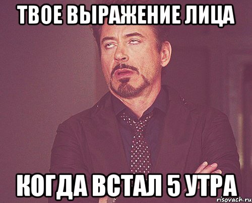 твое выражение лица когда встал 5 утра, Мем твое выражение лица
