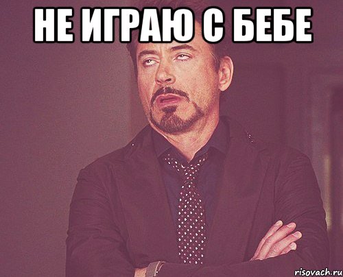не играю с бебе , Мем твое выражение лица