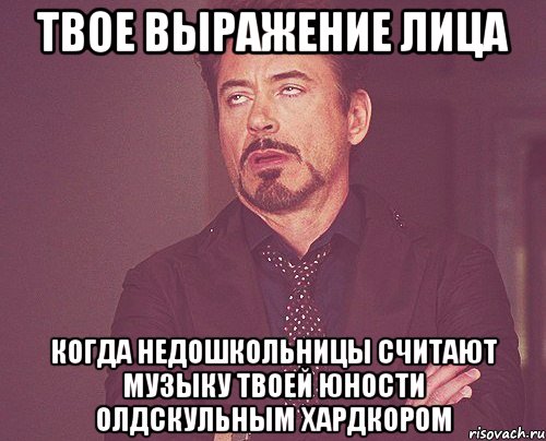 твое выражение лица когда недошкольницы считают музыку твоей юности олдскульным хардкором, Мем твое выражение лица