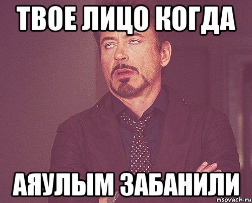 твое лицо когда аяулым забанили, Мем твое выражение лица