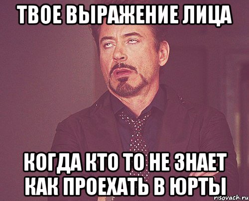 твое выражение лица когда кто то не знает как проехать в юрты, Мем твое выражение лица