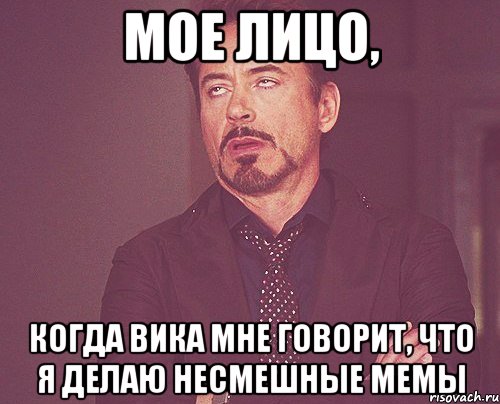 мое лицо, когда вика мне говорит, что я делаю несмешные мемы, Мем твое выражение лица