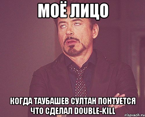 моё лицо когда таубашев султан понтуется что сделал double-kill, Мем твое выражение лица