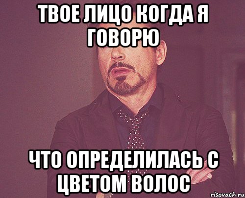 твое лицо когда я говорю что определилась с цветом волос, Мем твое выражение лица