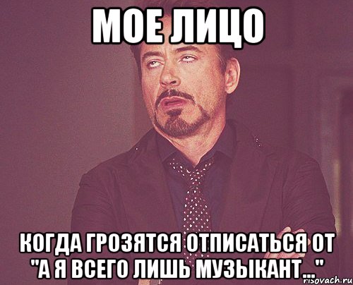 мое лицо когда грозятся отписаться от "а я всего лишь музыкант...", Мем твое выражение лица