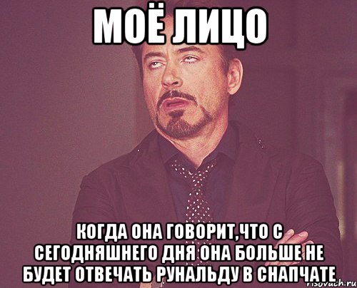 моё лицо когда она говорит,что с сегодняшнего дня она больше не будет отвечать рунальду в снапчате, Мем твое выражение лица