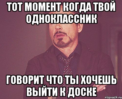 тот момент когда твой одноклассник говорит что ты хочешь выйти к доске, Мем твое выражение лица