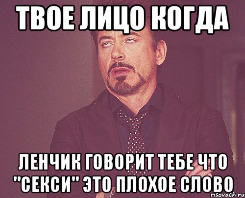 твое лицо когда ленчик говорит тебе что "секси" это плохое слово, Мем твое выражение лица