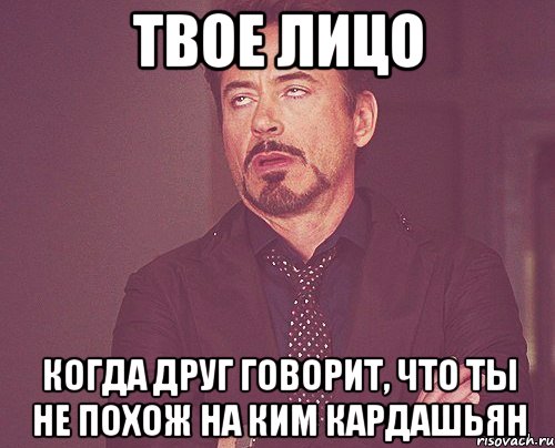 твое лицо когда друг говорит, что ты не похож на ким кардашьян, Мем твое выражение лица