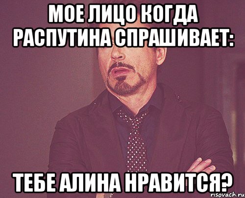 мое лицо когда распутина спрашивает: тебе алина нравится?, Мем твое выражение лица