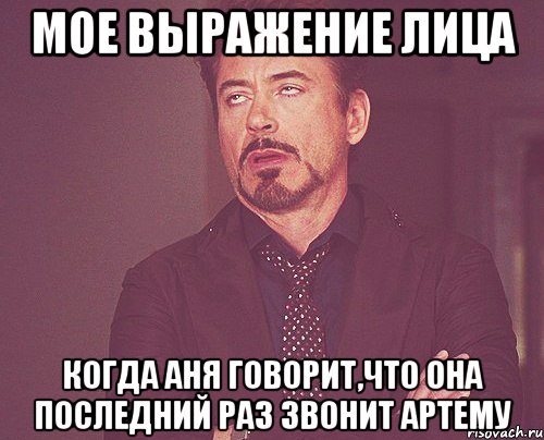 мое выражение лица когда аня говорит,что она последний раз звонит артему, Мем твое выражение лица