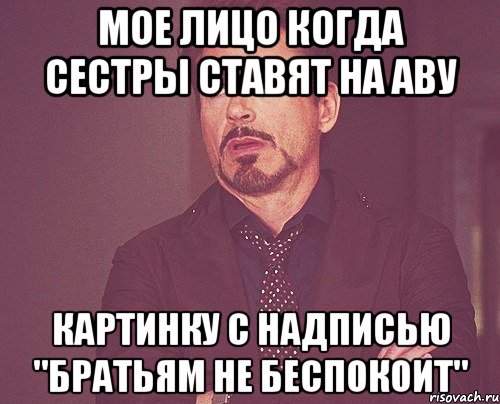 мое лицо когда сестры ставят на аву картинку с надписью "братьям не беспокоит", Мем твое выражение лица