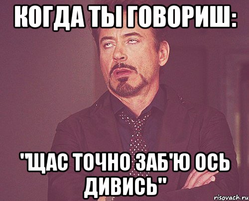 когда ты говориш: "щас точно заб'ю ось дивись", Мем твое выражение лица