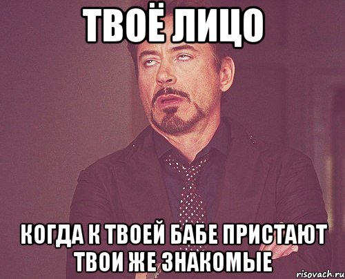 твоё лицо когда к твоей бабе пристают твои же знакомые, Мем твое выражение лица