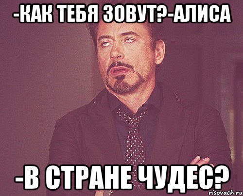 -как тебя зовут?-алиса -в стране чудес?, Мем твое выражение лица